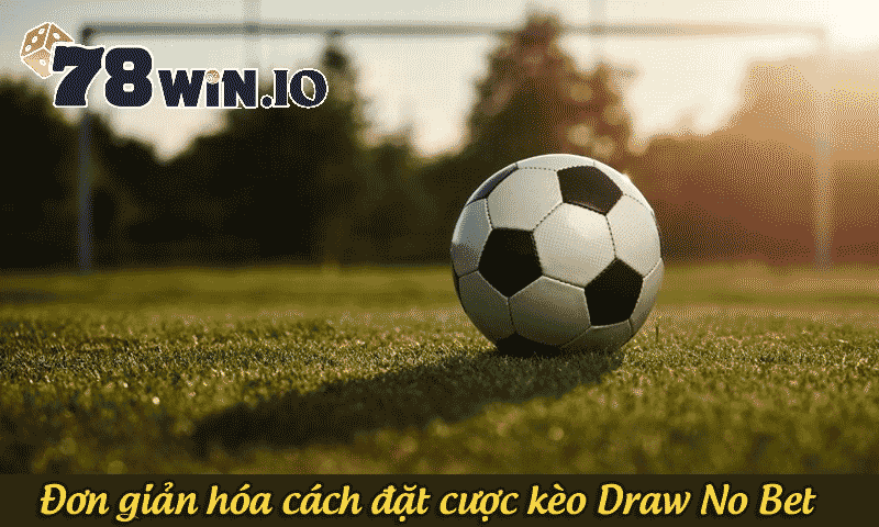 Đơn giản hóa cách đặt cược kèo Draw No Bet