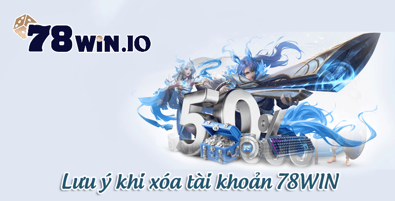 Lưu ý khi xóa tài khoản 78WIN