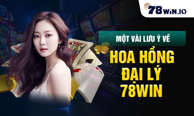 một vài lưu ý về hoa hồng đại lý 78win