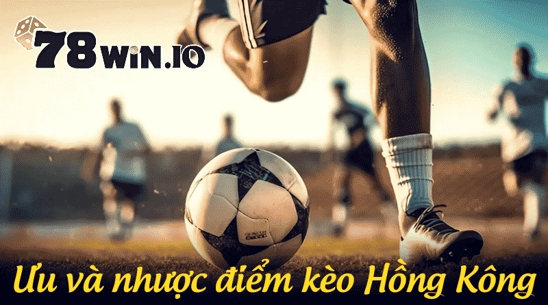 Ưu và nhược điểm kèo Hồng Kông