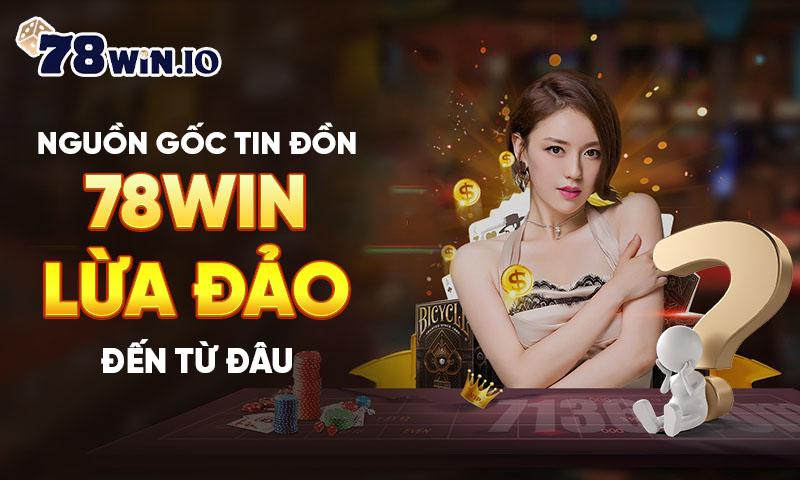 Nguồn gốc tin đồn 78WIN lừa đảo đến từ đâu