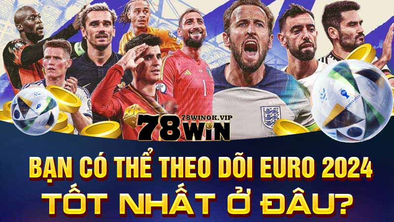 Bạn có thể theo dõi Euro 2024 tốt nhất ở đâu?