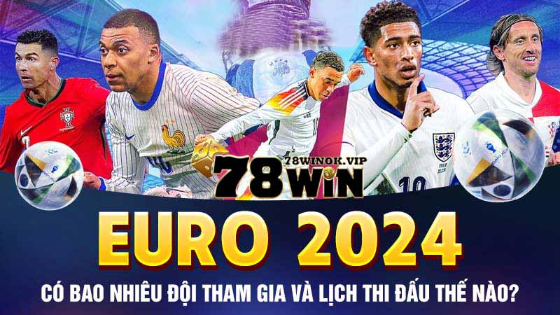 Euro 2024 có bao nhiêu đội tham gia và lịch thi đấu thế nào?