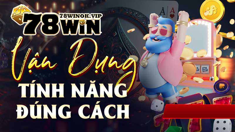 Vận dụng tính năng đúng cách